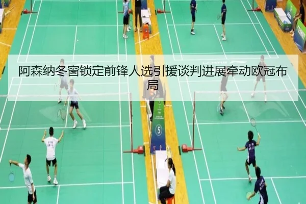 阿森纳冬窗锁定前锋人选引援谈判进展牵动欧冠布局（QIUSUSPORTS）