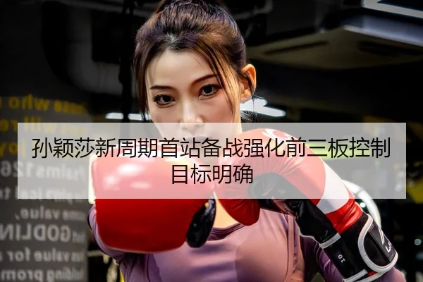 孙颖莎新周期首站备战强化前三板控制目标明确 - QIUSUSPORTS