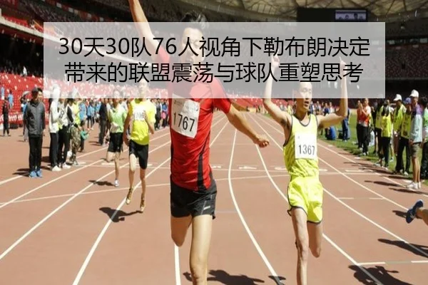 30天30队76人视角下勒布朗决定带来的联盟震荡与球队重塑思考（QIUSUSPORTS）